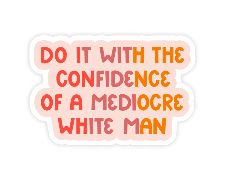 Do It With the Confidence of a Mediocre White Man Feminist - Esme and Elodie