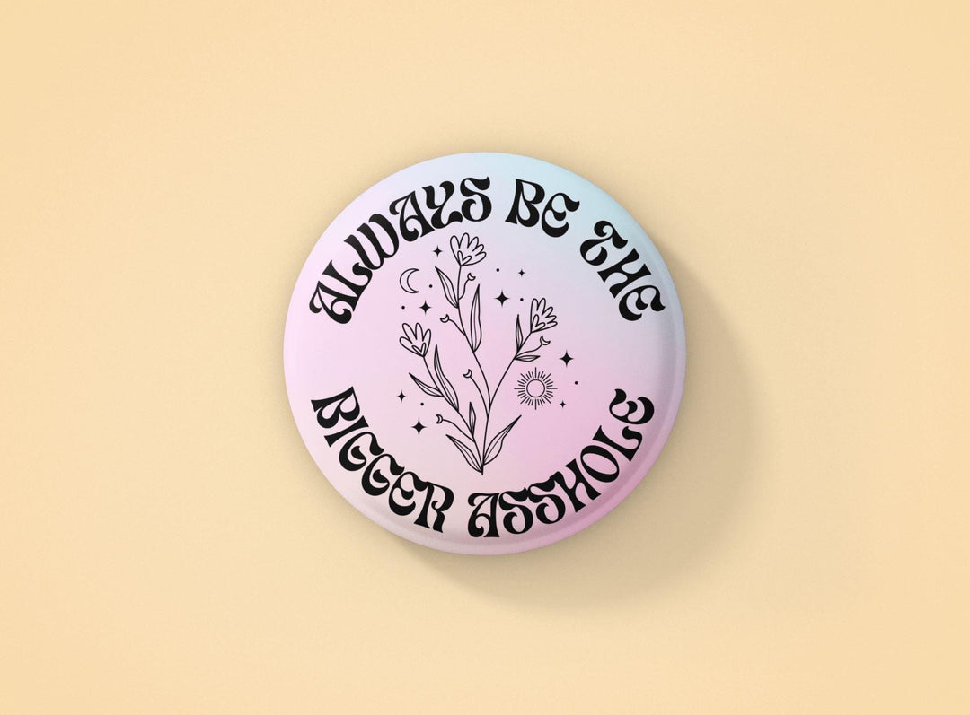 Always Be the Bigger Asshole Button | Sarcastic Funny Button - Esme and Elodie